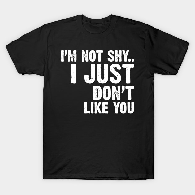 I'm Not Shy...I Just Don't Like You T-Shirt by Emma